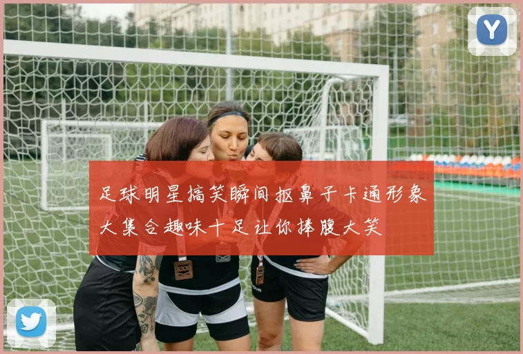 足球明星搞笑瞬间抠鼻子卡通形象大集合趣味十足让你捧腹大笑