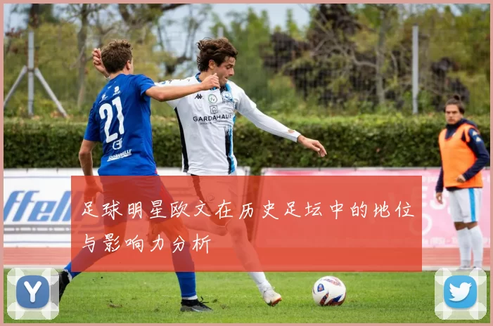 足球明星欧文在历史足坛中的地位与影响力分析