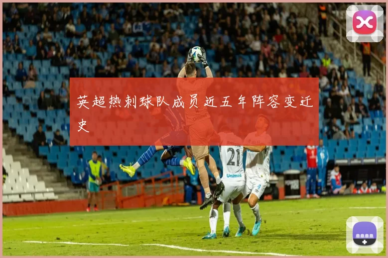 英超热刺球队成员近五年阵容变迁史