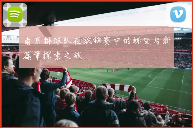 南京排球队在欧锦赛中的蜕变与新篇章探索之旅