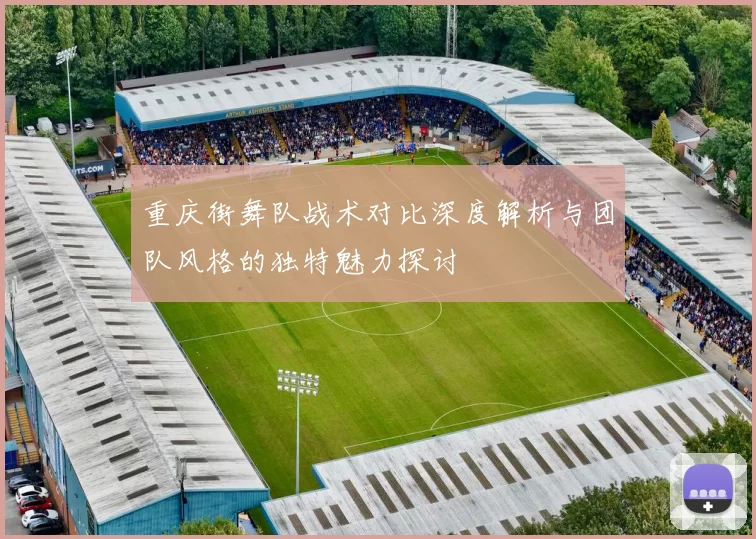 重庆街舞队战术对比深度解析与团队风格的独特魅力探讨