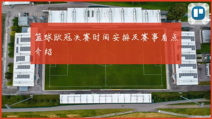 篮球欧冠决赛时间安排及赛事看点介绍