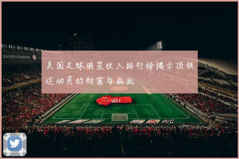 美国足球明星收入排行榜揭示顶级运动员的财富与成就