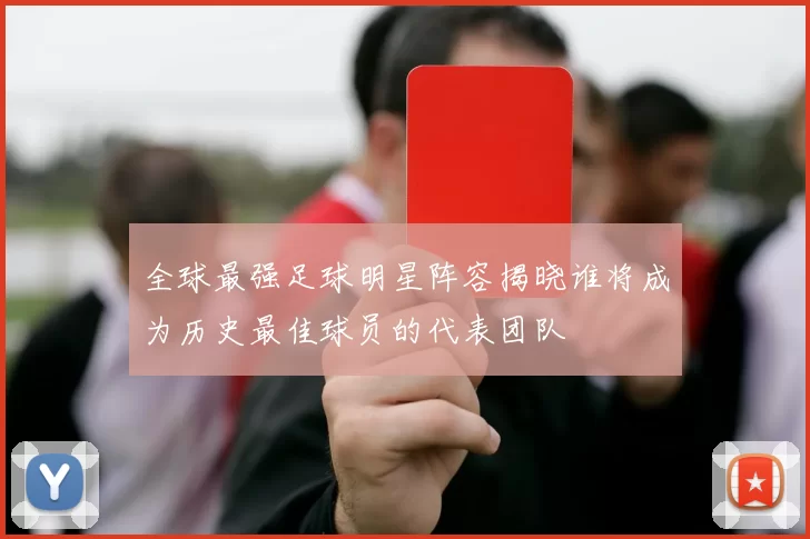 全球最强足球明星阵容揭晓谁将成为历史最佳球员的代表团队