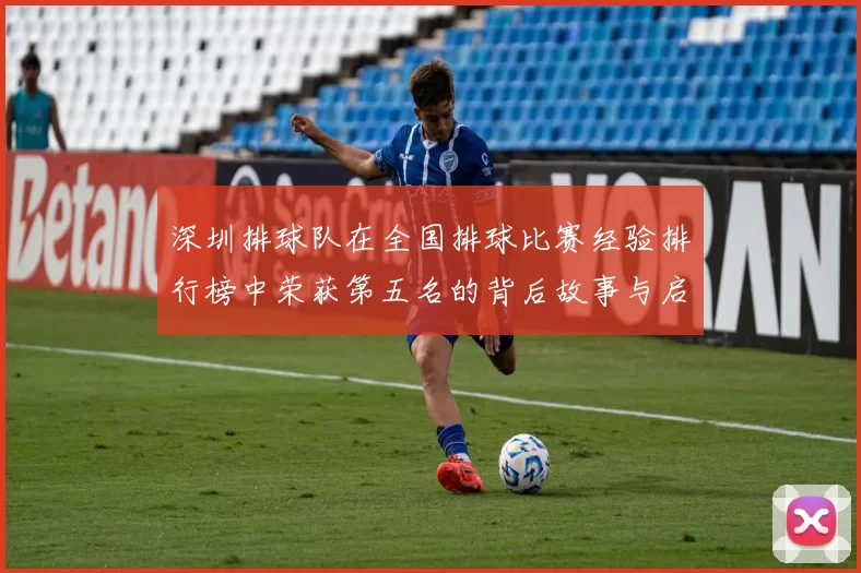 深圳排球队在全国排球比赛经验排行榜中荣获第五名的背后故事与启示