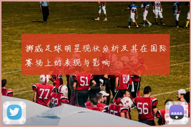 挪威足球明星现状分析及其在国际赛场上的表现与影响