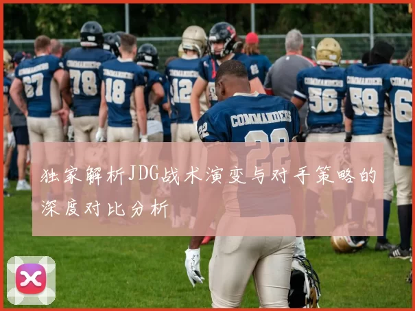 独家解析JDG战术演变与对手策略的深度对比分析