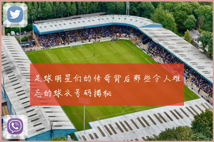 足球明星们的传奇背后那些令人难忘的球衣号码揭秘