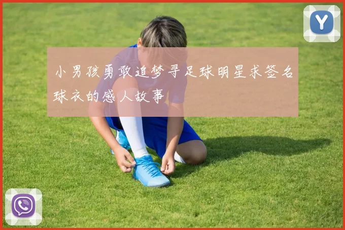 小男孩勇敢追梦寻足球明星求签名球衣的感人故事