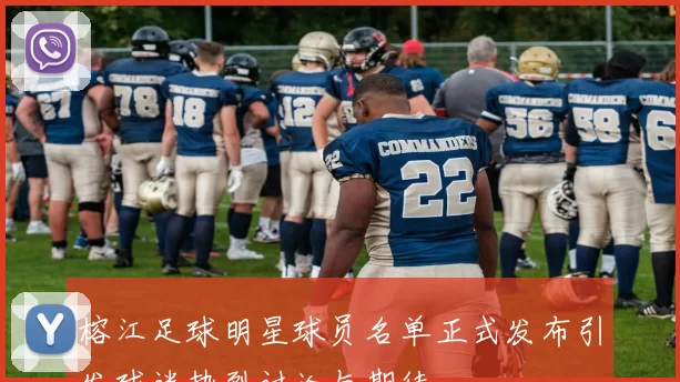 榕江足球明星球员名单正式发布引发球迷热烈讨论与期待
