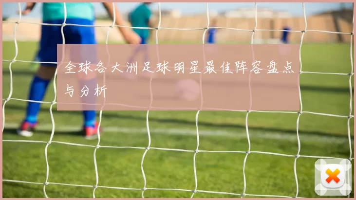 全球各大洲足球明星最佳阵容盘点与分析