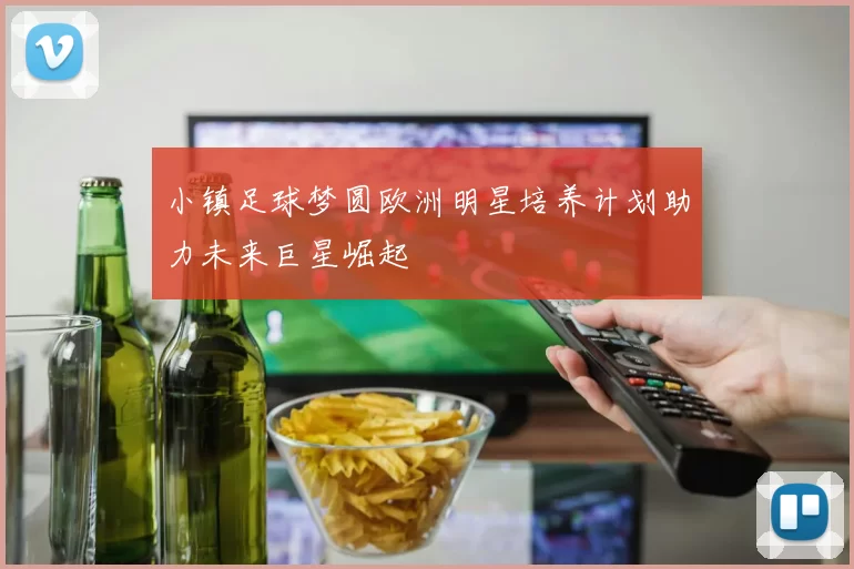 小镇足球梦圆欧洲明星培养计划助力未来巨星崛起