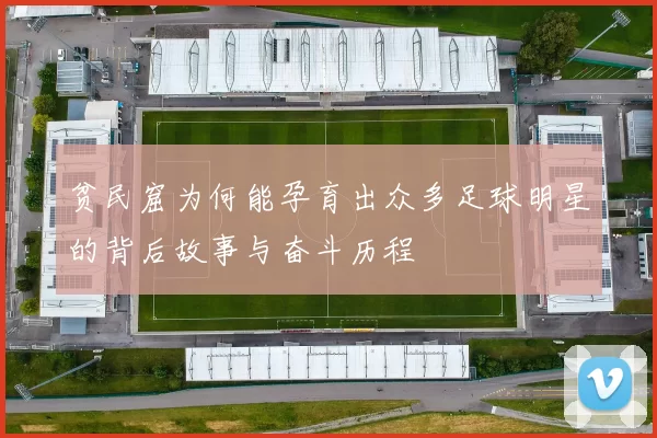 贫民窟为何能孕育出众多足球明星的背后故事与奋斗历程