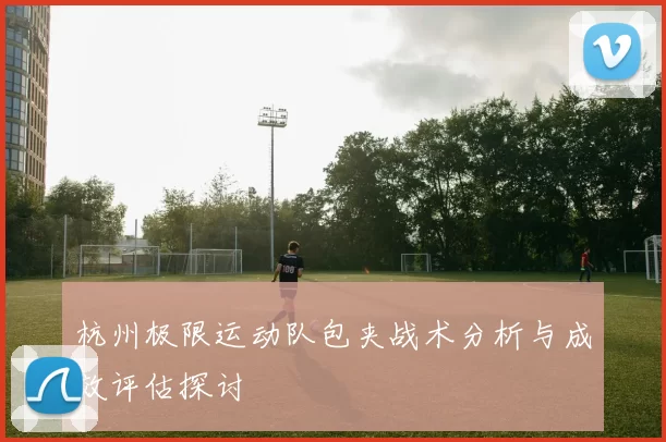 杭州极限运动队包夹战术分析与成效评估探讨