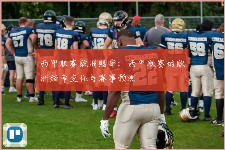 西甲联赛欧洲赔率：西甲联赛的欧洲赔率变化与赛事预测