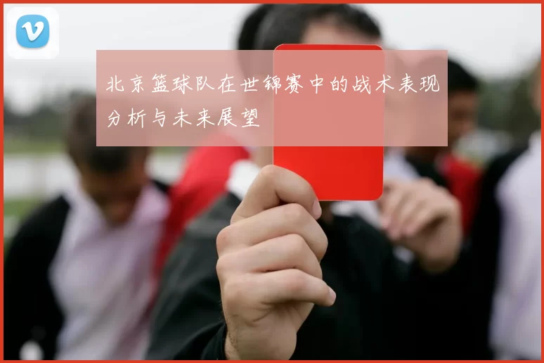 北京篮球队在世锦赛中的战术表现分析与未来展望