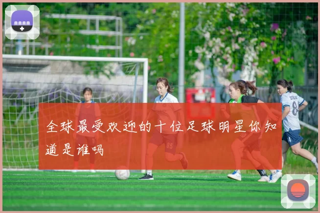 全球最受欢迎的十位足球明星你知道是谁吗
