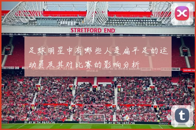 足球明星中有哪些人是扁平足的运动员及其对比赛的影响分析