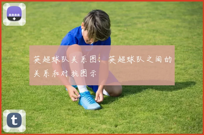 英超球队关系图：英超球队之间的关系和对抗图示