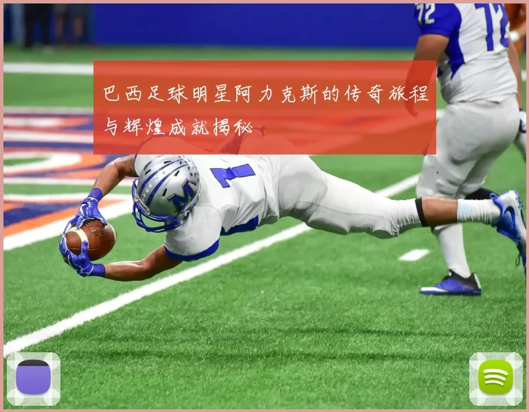 巴西足球明星阿力克斯的传奇旅程与辉煌成就揭秘