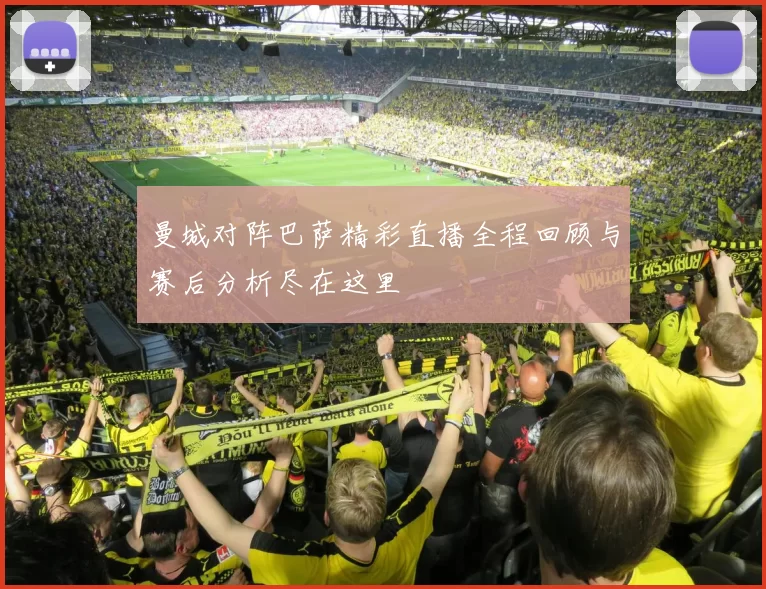 曼城对阵巴萨精彩直播全程回顾与赛后分析尽在这里
