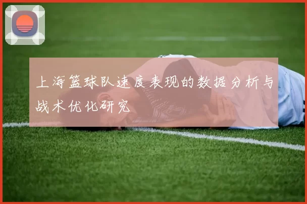 上海篮球队速度表现的数据分析与战术优化研究