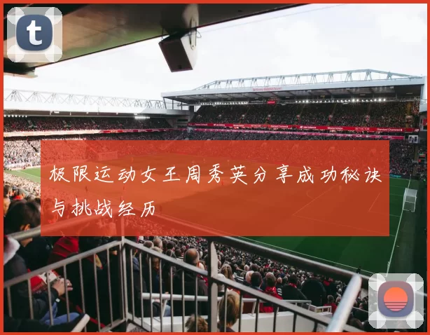 极限运动女王周秀英分享成功秘诀与挑战经历