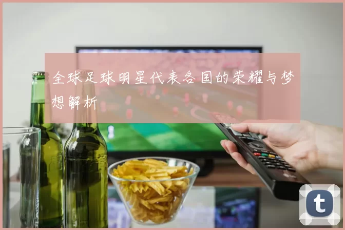 全球足球明星代表各国的荣耀与梦想解析