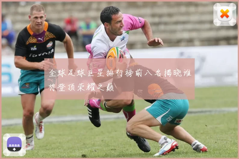 全球足球巨星排行榜前八名揭晓谁将登顶荣耀之巅