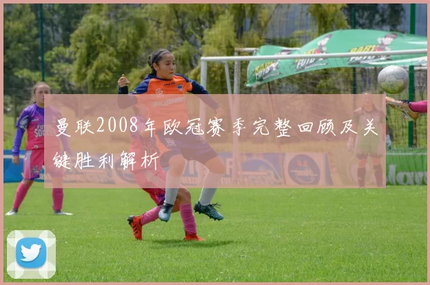 曼联2008年欧冠赛季完整回顾及关键胜利解析