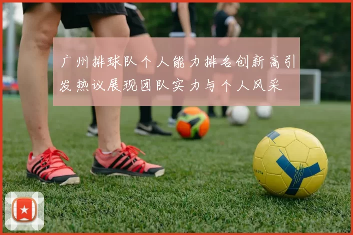 广州排球队个人能力排名创新高引发热议展现团队实力与个人风采
