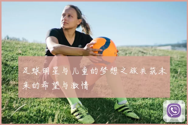 足球明星与儿童的梦想之旅共筑未来的希望与激情