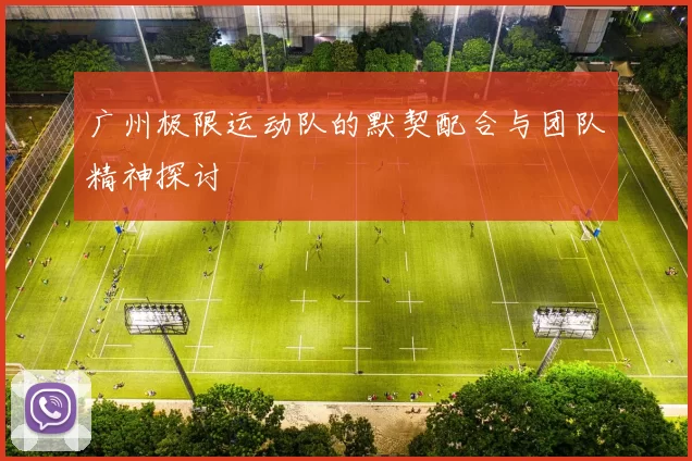 广州极限运动队的默契配合与团队精神探讨