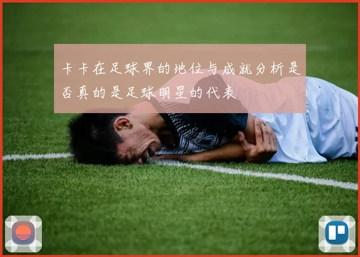 卡卡在足球界的地位与成就分析是否真的是足球明星的代表