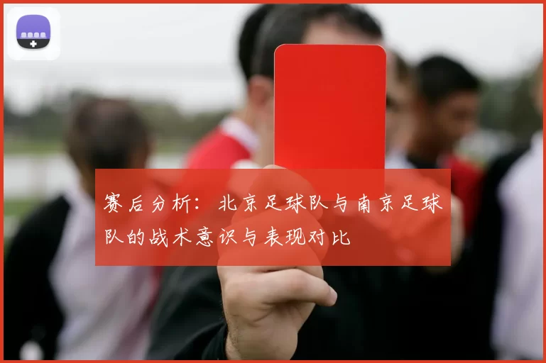赛后分析：北京足球队与南京足球队的战术意识与表现对比