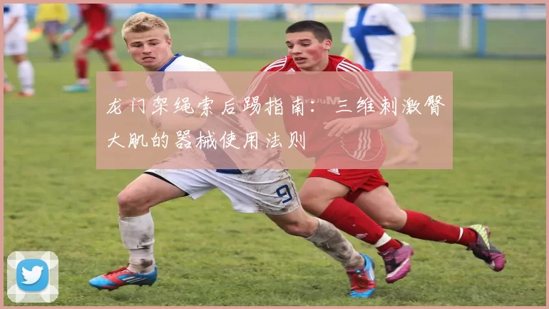 龙门架绳索后踢指南：三维刺激臀大肌的器械使用法则