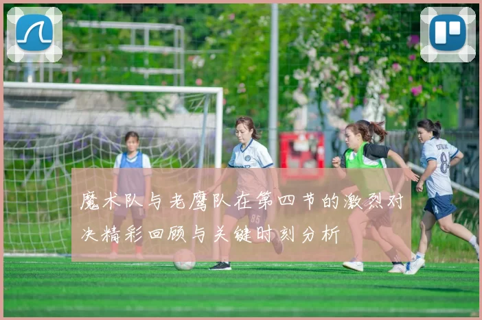 魔术队与老鹰队在第四节的激烈对决精彩回顾与关键时刻分析