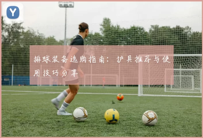 排球装备选购指南：护具推荐与使用技巧分享