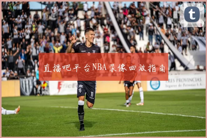 直播吧平台NBA录像回放指南