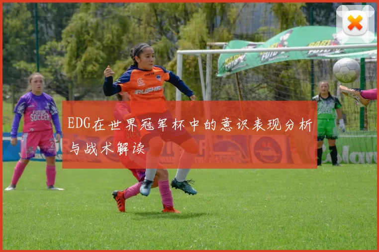 EDG在世界冠军杯中的意识表现分析与战术解读