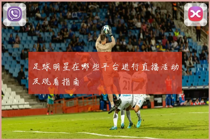足球明星在哪些平台进行直播活动及观看指南