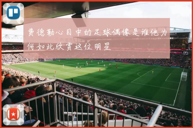 费德勒心目中的足球偶像是谁他为何如此欣赏这位明星
