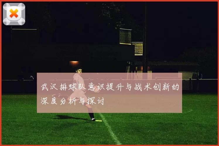 武汉排球队意识提升与战术创新的深度分析与探讨