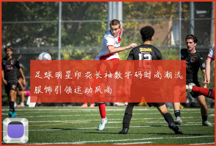 足球明星印花长袖数字码时尚潮流服饰引领运动风尚