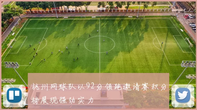 杭州网球队以92分领跑邀请赛积分榜展现强劲实力