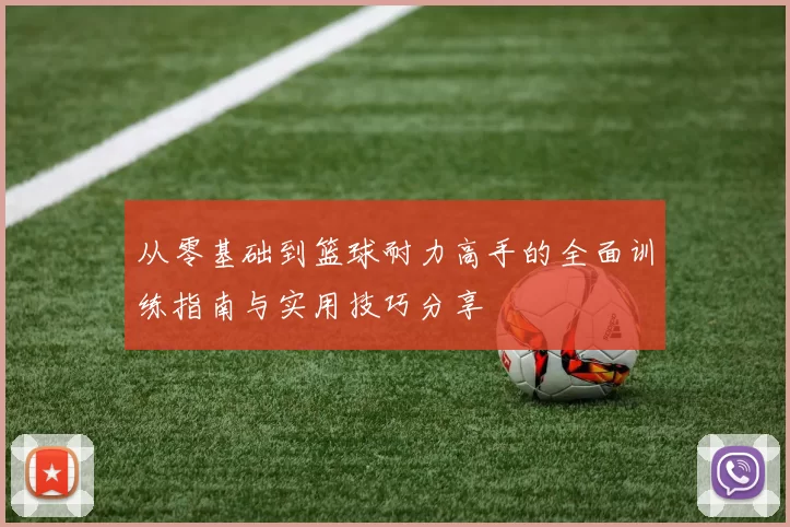 从零基础到篮球耐力高手的全面训练指南与实用技巧分享