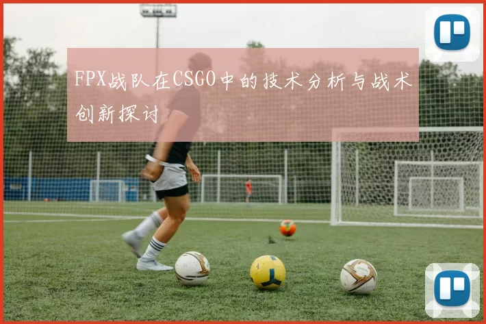 FPX战队在CSGO中的技术分析与战术创新探讨