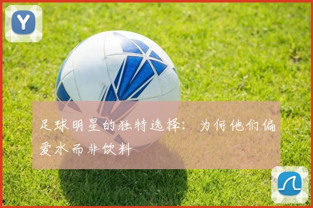 足球明星的独特选择：为何他们偏爱水而非饮料