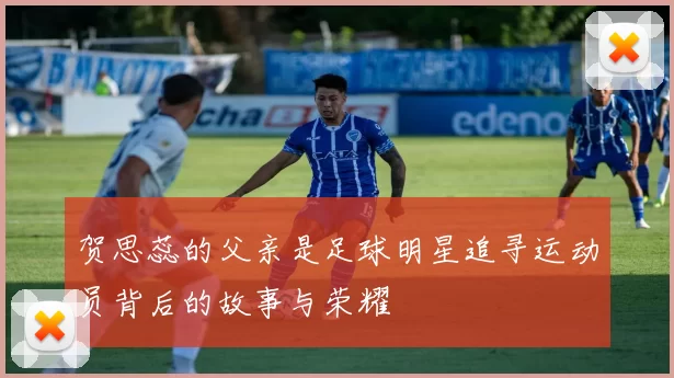 贺思蕊的父亲是足球明星追寻运动员背后的故事与荣耀