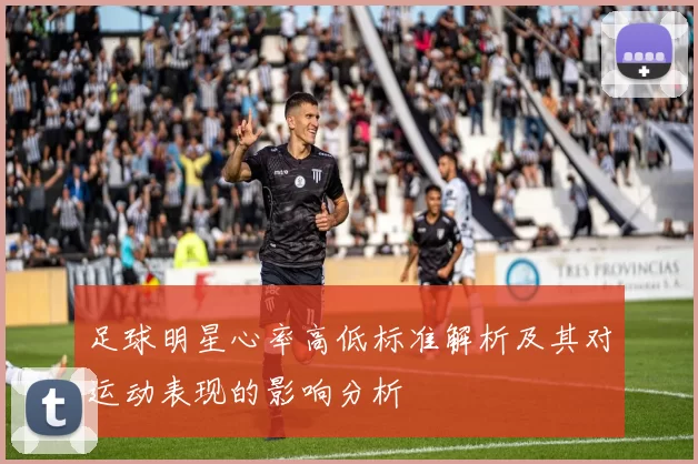 足球明星心率高低标准解析及其对运动表现的影响分析